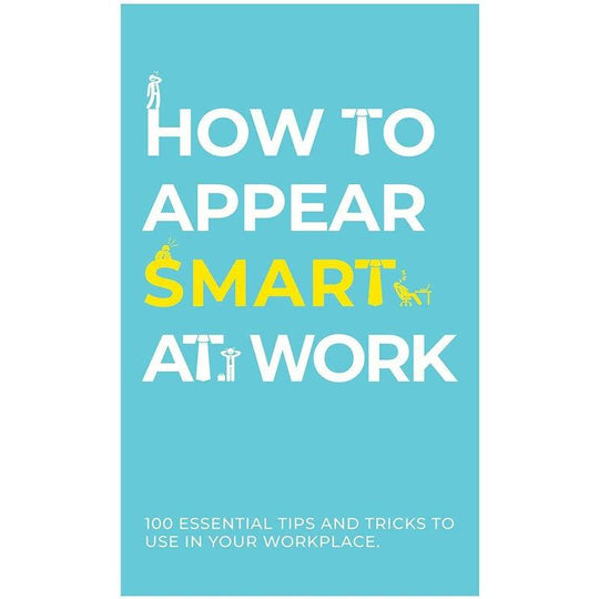 How To Appear Smart At Work - 100 Essential Tips And Tricks To Use At Your Work